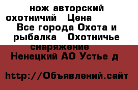 нож авторский охотничий › Цена ­ 5 000 - Все города Охота и рыбалка » Охотничье снаряжение   . Ненецкий АО,Устье д.